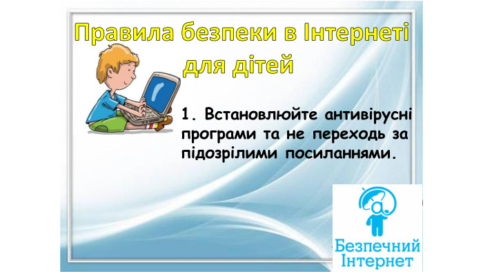 Правила безпеки в Інтернетідля дітей 1. Встановлюйте антивірусні програми та не переходь за підозрілими посиланнями.