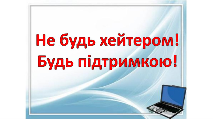 Не будь хейтером!Будь підтримкою! 