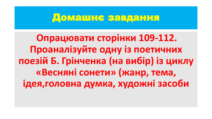 Домашнє завдання Опрацювати сторінки 109-112. Проаналізуйте одну із поетичних поезій Б. Грінченка (на вибір) із циклу «Весняні сонети» (жанр, тема, ідея,головна думка, художні засоби