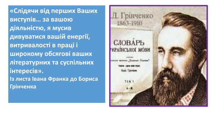 {5 C22544 A-7 EE6-4342-B048-85 BDC9 FD1 C3 A}«Слідячи від перших Ваших виступів… за вашою діяльністю, я мусив дивуватися вашій енергії, витривалості в праці і широкому обсягові ваших літературних та суспільних інтересів». Із листа Івана Франка до Бориса Грінченка 