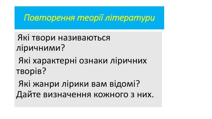 Повторення теорії літератури Які твори називаються ліричними? Які характерні ознаки ліричних творів? Які жанри лірики вам відомі? Дайте визначення кожного з них.