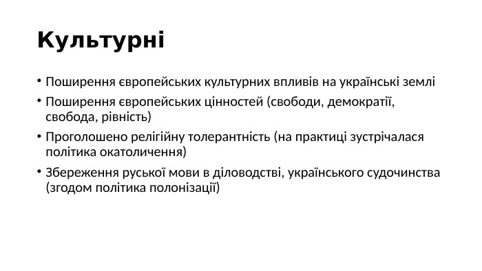 КультурніПоширення європейських культурних впливів на українські земліПоширення європейських цінностей (свободи, демократії, свобода, рівність)Проголошено релігійну толерантність (на практиці зустрічалася політика окатоличення)Збереження руської мови в діловодстві, українського судочинства (згодом політика полонізації)