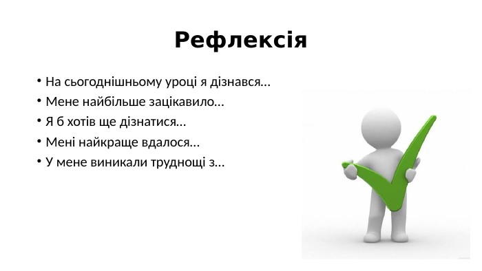 Рефлексія. На сьогоднішньому уроці я дізнався… Мене найбільше зацікавило…Я б хотів ще дізнатися…Мені найкраще вдалося…У мене виникали труднощі з…