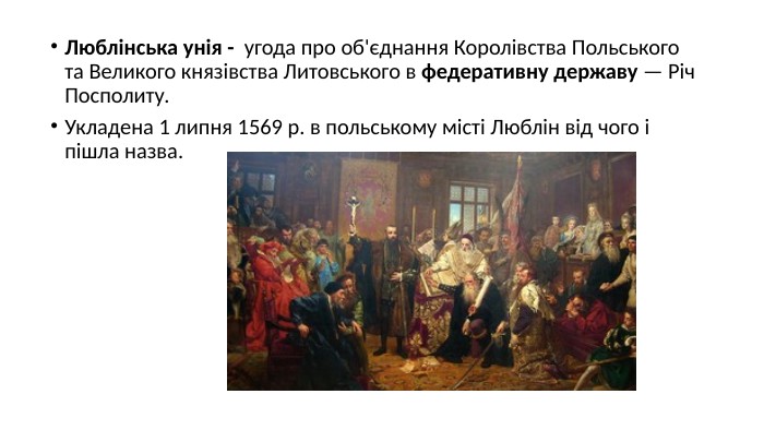 Люблінська унія -  угода про об'єднання Королівства Польського та Великого князівства Литовського в федеративну державу — Річ Посполиту. Укладена 1 липня 1569 р. в польському місті Люблін від чого і пішла назва.