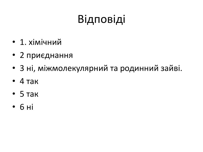 Відповіді1. хімічний2 приєднання3 ні, міжмолекулярний та родинний зайві.4 так5 так6 ні