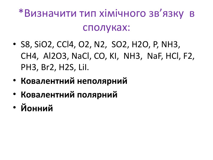 *Визначити тип хімічного зв’язку в сполуках: S8, Si. O2, CCl4, O2, N2, SO2, H2 O, P, NH3, CH4, Al2 O3, Na. Cl, CO, KI, NH3, Na. F, HCl, F2, PH3, Br2, H2 S, LiІ. Ковалентний неполярний. Ковалентний полярний Йонний 