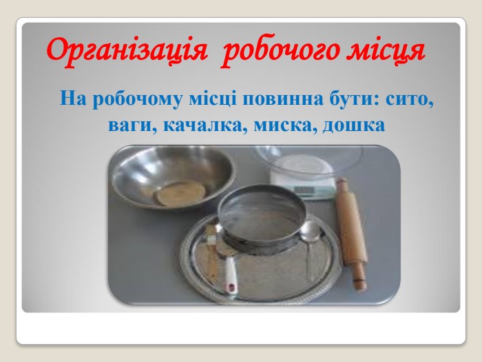 Організація  робочого місця На робочому місці повинна бути: сито, ваги, качалка, миска, дошка 