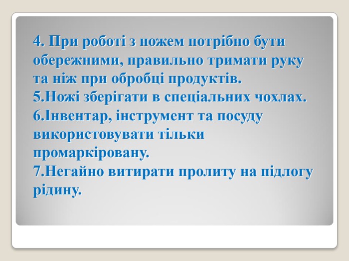 4. При роботі з ножем потрібно бути обережними, правильно тримати руку та ніж при обробці продуктів. 5.Ножі зберігати в спеціальних чохлах. 6.Інвентар, інструмент та посуду використовувати тільки промаркіровану. 7.Негайно витирати пролиту на підлогу рідину. 