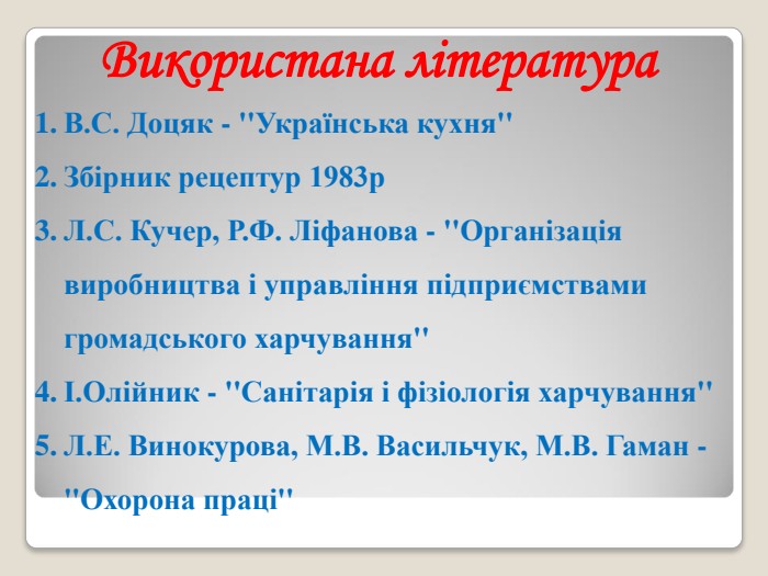 Використана література В.С. Доцяк - ''Українська кухня'' Збірник рецептур 1983р Л.С. Кучер, Р.Ф. Ліфанова - ''Організація виробництва і управління підприємствами громадського харчування'' І.Олійник - ''Санітарія і фізіологія харчування'' Л.Е. Винокурова, М.В. Васильчук, М.В. Гаман - ''Охорона праці'' 