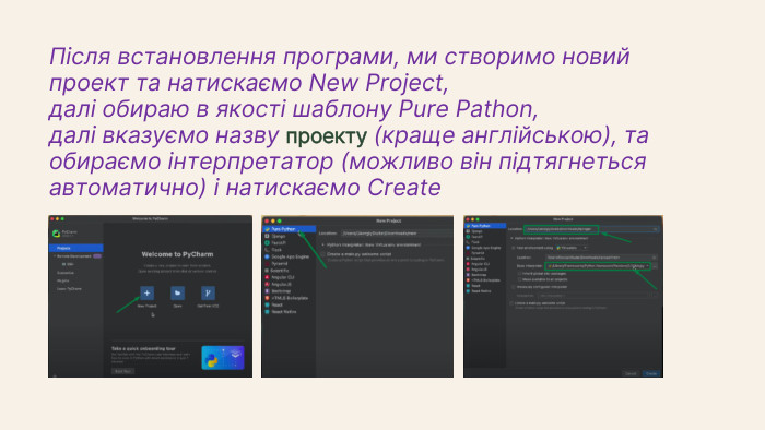 Після встановлення програми, ми створимо новий проект та натискаємо New Project, далі обираю в якості шаблону Pure Pathon, далі вказуємо назву проекту (краще англійською), та обираємо інтерпретатор (можливо він підтягнеться автоматично) і натискаємо Create