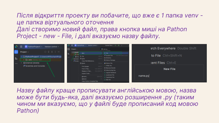 Після відкриття проекту ви побачите, що вже є 1 папка venv - це папка віртуального оточення. Далі створимо новий файл, права кнопка миші на Pathon Project - new - File, і далі вказуємо назву файлу. Назву файлу краще прописувати англійською мовою, назва може бути будь-яка, далі вказуємо розширення .ру (таким чином ми вказуємо, що у файлі буде прописаний код мовою Pathon)