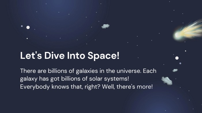 Let's Dive Into Space!There are billions of galaxies in the universe. Each galaxy has got billions of solar systems! Everybody knows that, right? Well, there's more!