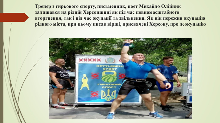 Тренер з гирьового спорту, письменник, поет Михайло Олійник залишався на рідній Херсонщині як під час повномасштабного вторгнення, так і під час окупації та звільнення. Як він пережив окупацію рідного міста, при цьому писав вірші, присвячені Херсону, про деокупацію