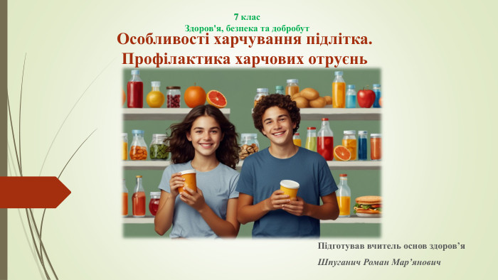 Особливості харчування підлітка. Профілактика харчових отруєнь. Підготував вчитель основ здоров’я. Шпуганич Роман Мар’янович 7 клас. Здоров'я, безпека та добробут