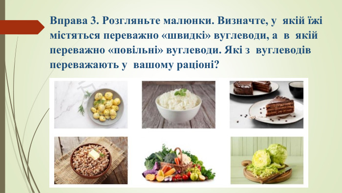 Вправа 3. Розгляньте малюнки. Визначте, у  якій їжі містяться переважно «швидкі» вуглеводи, а  в  якій переважно «повільні» вуглеводи. Які з  вуглеводів переважають у  вашому раціоні?