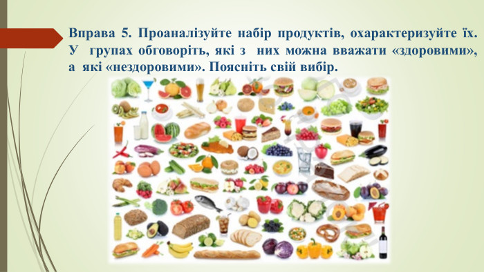 Вправа 5. Проаналізуйте набір продуктів, охарактеризуйте їх. У  групах обговоріть, які з  них можна вважати «здоровими», а  які «нездоровими». Поясніть свій вибір.