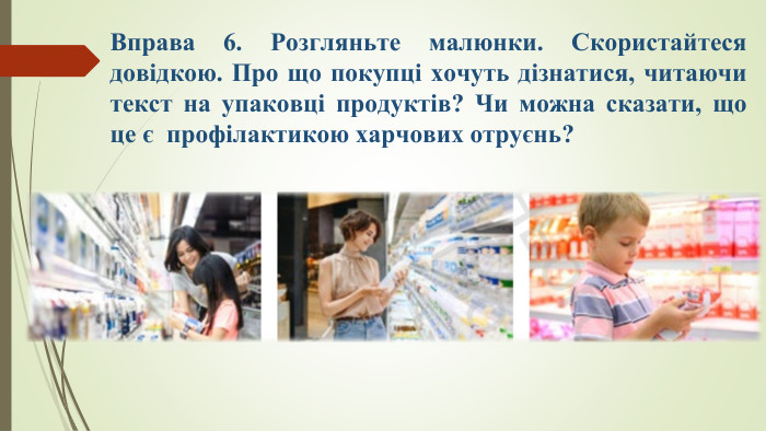 Вправа 6. Розгляньте малюнки. Скористайтеся довідкою. Про щo покупці хочуть дізнатися, читаючи текст на упаковці продуктів? Чи можна сказати, що це є  профілактикою харчових отруєнь?