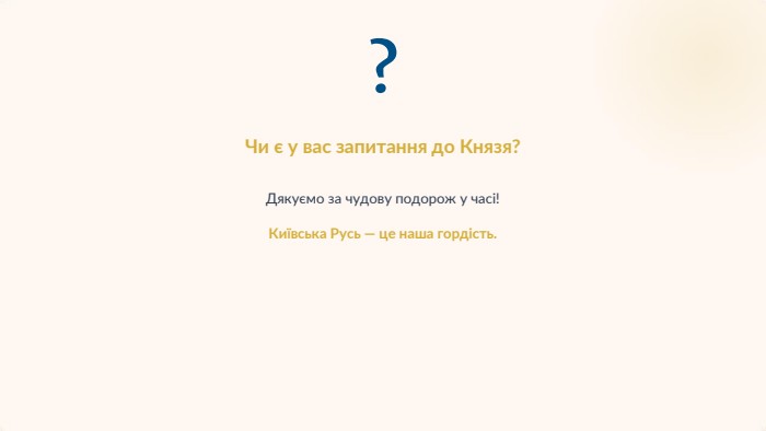 ?Чи є у вас запитання до Князя?Дякуємо за чудову подорож у часі!Київська Русь — це наша гордість.