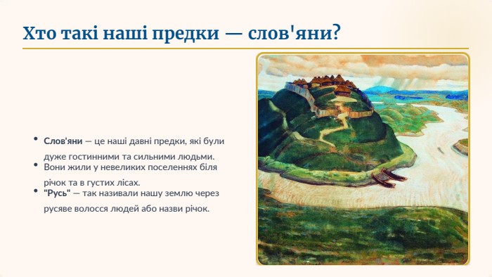 Хто такі наші предки — слов'яни?•Слов'яни — це наші давні предки, які були дуже гостинними та сильними людьми.•Вони жили у невеликих поселеннях біля річок та в густих лісах.•