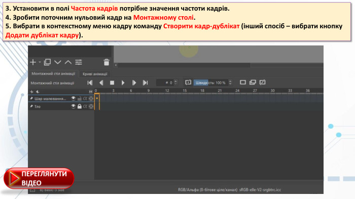 3. Установити в полі Чаcтота кадpів потрібне значення частоти кадрів.4. Зробити поточним нульовий кадр на Монтажному cтолі.5. Вибрати в контекстному меню кадру команду Ствоpити кадp-дублікат (інший спосіб – вибрати кнопку Додати дублікат кадpу).