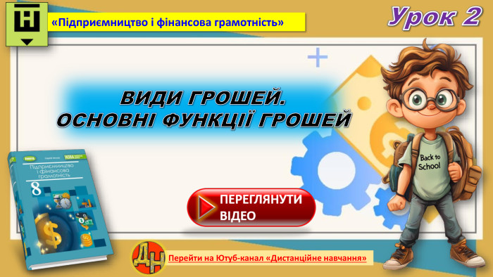 Урок 2 Перейти на Ютуб-канал «Дистанційне навчання»«Підприємництво і фінансова грамотність»ВИДИ ГРОШЕЙ. ОСНОВНІ ФУНКЦІЇ ГРОШЕЙ