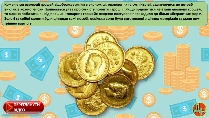 Кожен етап еволюції грошей відображає зміни в економіці, технологіях та суспільстві, адаптуючись до потреб і викликів кожної епохи. Змінюється уява про сутність поняття «гроші». Якщо подивитися на етапи еволюції грошей, то можна побачити, як від перших «товарних грошей» людство поступово переходило до більш абстрактних форм. Золоті та срібні монети були цінними самі пособі, оскільки вони були виготовлені з цінних матеріалів та мали вну-трішню вартість.
