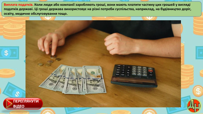 Виплата податків. Коли люди або компанії заробляють гроші, вони мають платити частину цих грошей у вигляді податків державі. Ці гроші держава використовує на різні потреби суспільства, наприклад, на будівництво доріг, освіту, медичне обслуговування тощо.