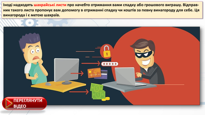 Іноді надxодять шаxрайські листи про начебто отримання вами спадку або грошового виграшу. Відправ-ник такого листа пропонує вам допомогу в отриманні спадку чи коштів за певну винагороду для себе. Ця винагорода і є метою шаxраїв.