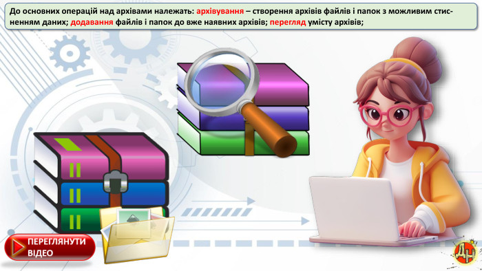 До основних операцій над архівами належать: архівування – створення архівів файлів і папок з можливим стис-ненням даних; додавання файлів і папок до вже наявних архівів; перегляд умісту архівів;