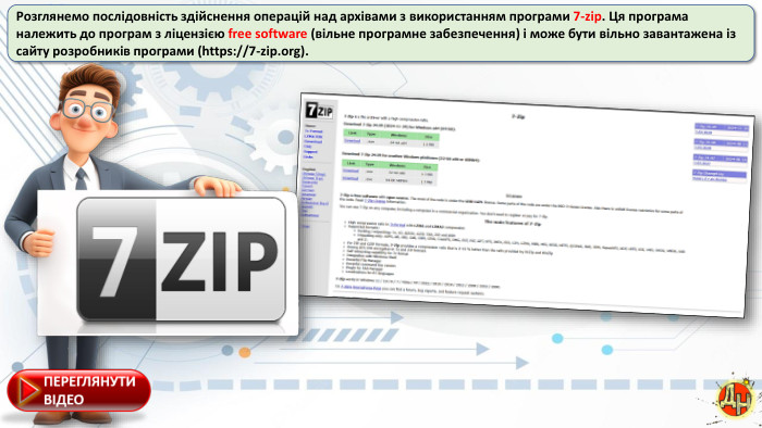Розглянемо послідовність здійснення операцій над архівами з використанням програми 7-zip. Ця програма належить до програм з ліцензією free software (вільне програмне забезпечення) і може бути вільно завантажена із сайту розробників програми (https://7-zip.org). 