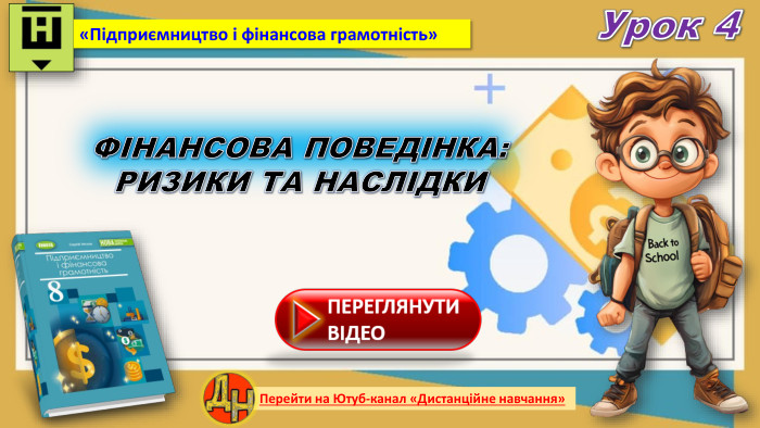 Урок 4 Перейти на Ютуб-канал «Дистанційне навчання»«Підприємництво і фінансова грамотність»ФІНАНСОВА ПОВЕДІНКА: РИЗИКИ ТА НАСЛІДКИ