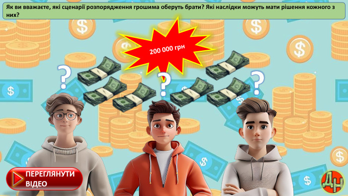 Як ви вважаєте, які сценарії розпорядження грошима оберуть брати? Які наслідки можуть мати рішення кожного з них?200 000 грн???