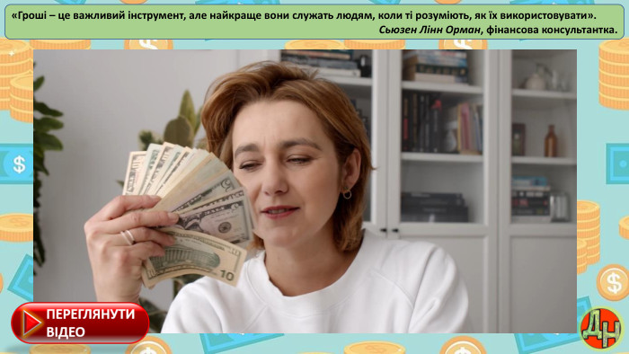 «Гроші – це важливий інструмент, але найкраще вони служать людям, коли ті розуміють, як їх використовувати». Сьюзен Лінн Орман, фінансова консультантка.