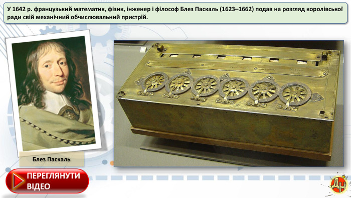 У 1642 р. французький математик, фізик, інженер і філософ Блез Паскаль (1623–1662) подав на розгляд королівськоїради свій механічний обчислювальний пристрій. Блез Паскаль