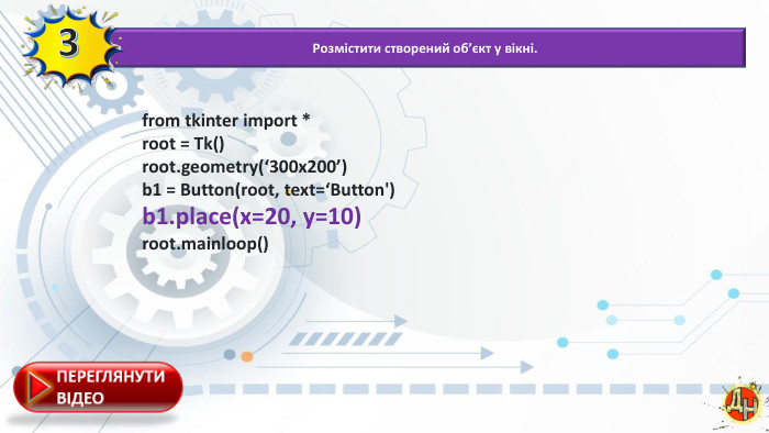 Розмістити створений об’єкт у вікні.3from tkinter import *root = Tk()root.geometry(‘300x200’) b1 = Button(root, text=‘Button')b1.place(x=20, y=10)root.mainloop()