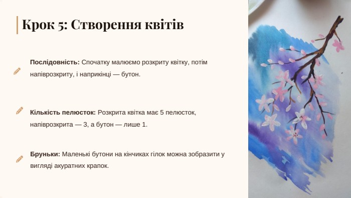 Крок 5: Створення квітів. Послідовність: Спочатку малюємо розкриту квітку, потім напіврозкриту, і наприкінці — бутон. Кількість пелюсток: Розкрита квітка має 5 пелюсток, напіврозкрита — 3, а бутон — лише 1. Бруньки: Маленькі бутони на кінчиках гілок можна зобразити у вигляді акуратних крапок.