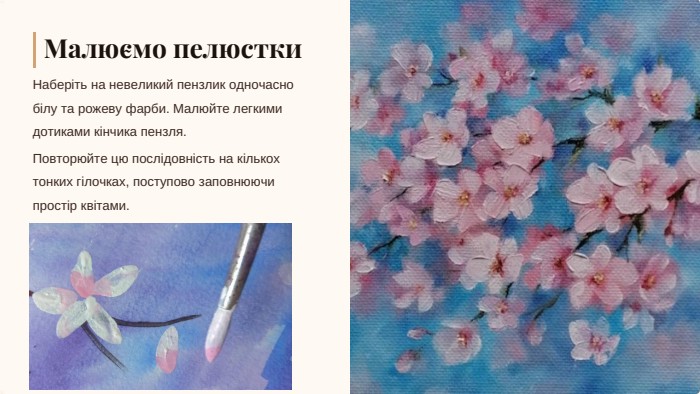 Малюємо пелюстки. Наберіть на невеликий пензлик одночасно білу та рожеву фарби. Малюйте легкими дотиками кінчика пензля. Повторюйте цю послідовність на кількох тонких гілочках, поступово заповнюючи простір квітами.