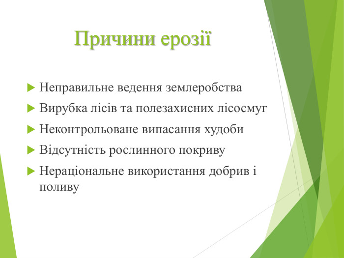 Причини ерозіїНеправильне ведення землеробства. Вирубка лісів та полезахисних лісосмуг. Неконтрольоване випасання худоби. Відсутність рослинного покриву. Нераціональне використання добрив і поливу