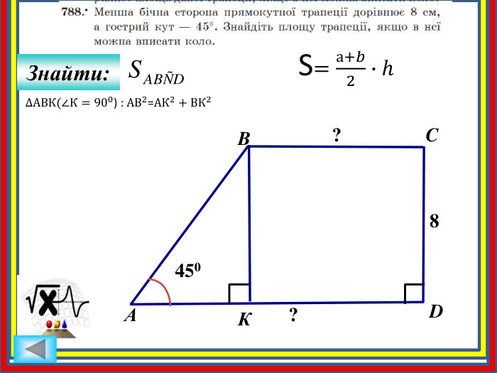Знайти: АBCD8??450 КS=а+𝑏2∙h ∆АВК(∠К=900) : АВ2=АК2+ВК2 