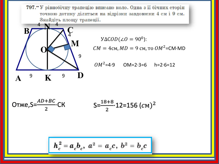 АDСВKMNO49 У∆С𝑂𝐷(∠𝑂=900):  𝐶𝑀=4см, 𝑀𝐷=9 см, то 𝑂𝑀2=CM∙MD   𝑂𝑀2=4∙9 OM=2∙3=6h=2∙6=1249 Отже,S=𝐴𝐷+𝐵𝐶2∙CК S=18+82∙12=156 (𝑐м)2  94