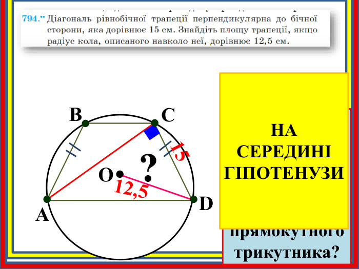 15..... АВСDOДе знаходиться радіус кола описаного навколо прямокутного трикутника??НА СЕРЕДИНІ ГІПОТЕНУЗИ12,5
