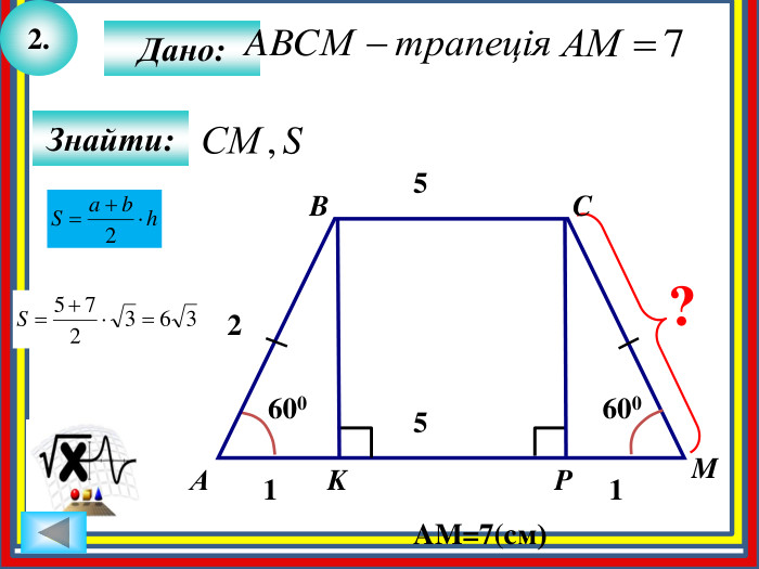 2. Знайти: K?6005 Дано: АBCMP6005 AM=7(cм) 1 1 2 