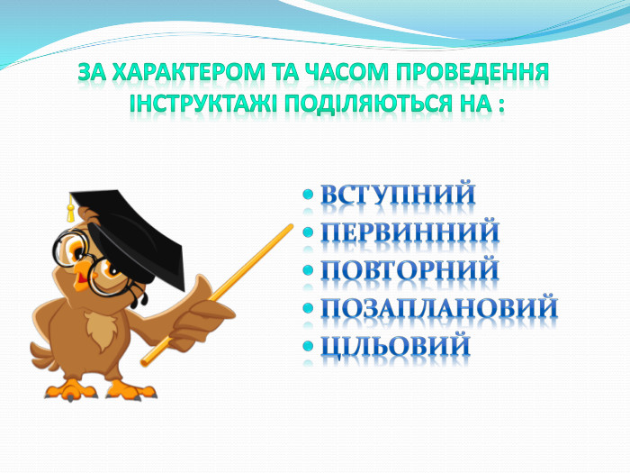 За характером та часом проведення інструктажі поділяються на : Вступний. Первинний. Повторний. Позаплановий. Цільовий