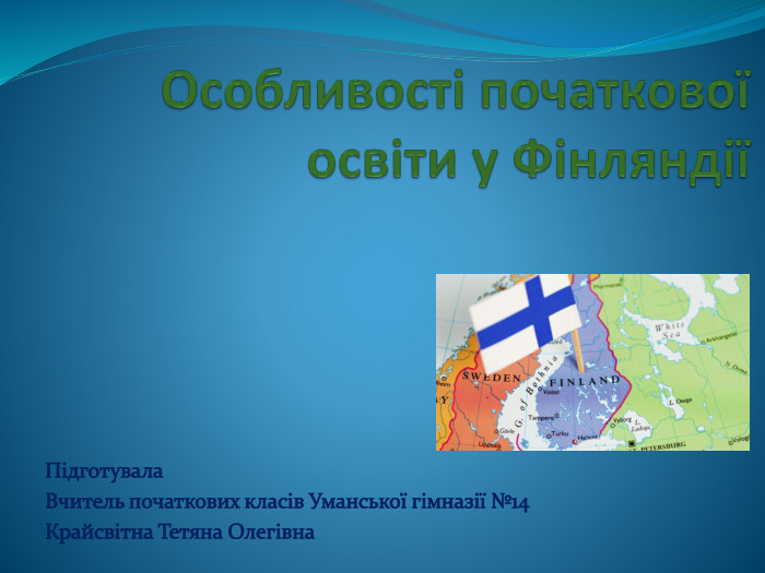 Особливості початкової освіти у ФінляндіїПідготувала Вчитель початкових класів Уманської гімназії №14 Крайсвітна Тетяна Олегівна