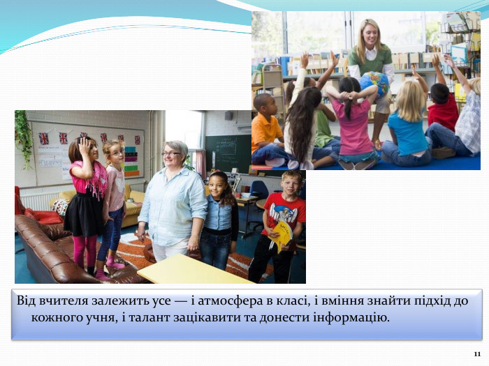 Від вчителя залежить усе — і атмосфера в класі, і вміння знайти підхід до кожного учня, і талант зацікавити та донести інформацію. 11
