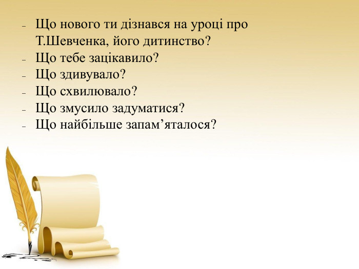Що нового ти дізнався на уроці про Т. Шевченка, його дитинство?Що тебе зацікавило?Що здивувало?Що схвилювало?Що змусило задуматися?Що найбільше запам’яталося?
