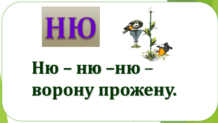 Ню – ню –ню – ворону прожену. НЮ