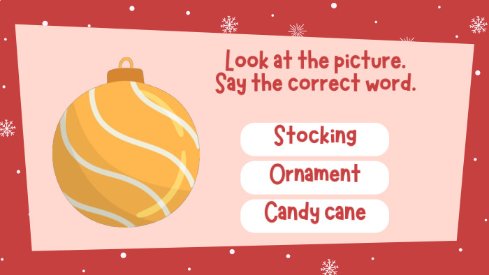 Look at the picture. Say the correct word. Stocking. Ornament. Candy cane