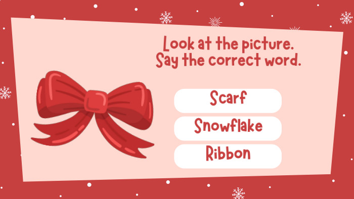 Look at the picture. Say the correct word. Scarf. Snowflake. Ribbon