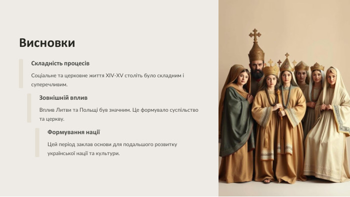  Висновки. Складність процесів. Соціальне та церковне життя XIV-XV століть було складним і суперечливим. Зовнішній вплив. Вплив Литви та Польщі був значним. Це формувало суспільство та церкву. Формування націїЦей період заклав основи для подальшого розвитку української нації та культури.